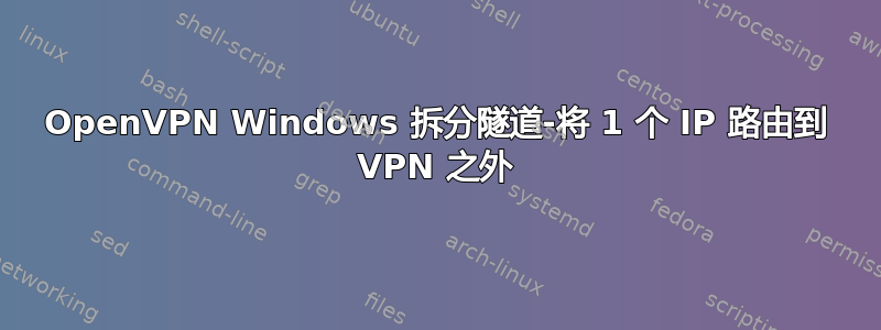 OpenVPN Windows 拆分隧道-将 1 个 IP 路由到 VPN 之外