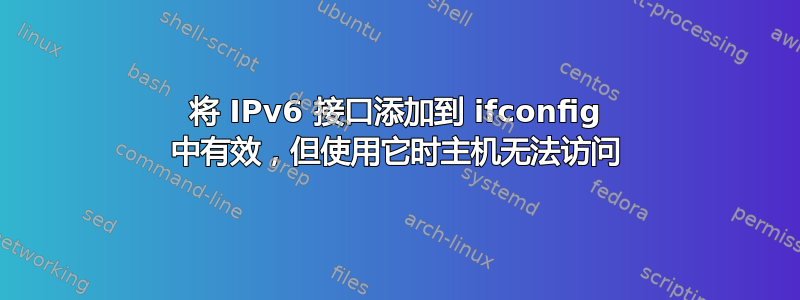 将 IPv6 接口添加到 ifconfig 中有效，但使用它时主机无法访问