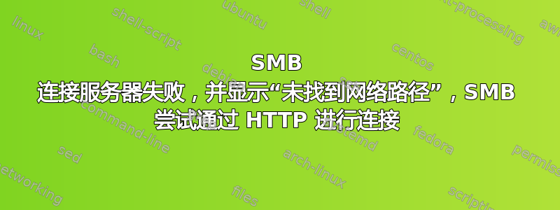 SMB 连接服务器失败，并显示“未找到网络路径”，SMB 尝试通过 HTTP 进行连接