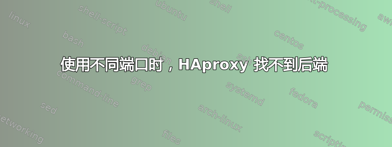 使用不同端口时，HAproxy 找不到后端