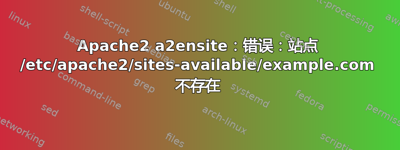 Apache2 a2ensite：错误：站点 /etc/apache2/sites-available/example.com 不存在