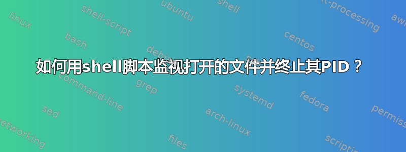 如何用shell脚本监视打开的文件并终止其PID？