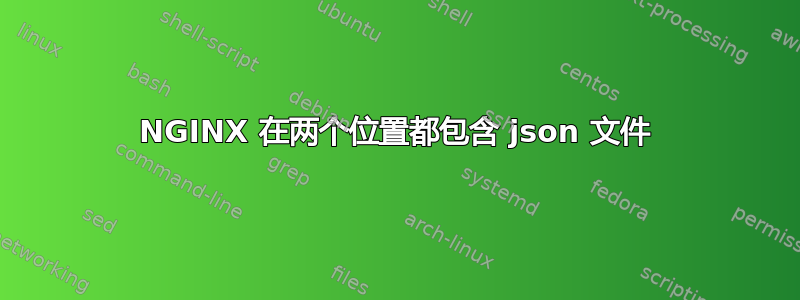 NGINX 在两个位置都包含 json 文件