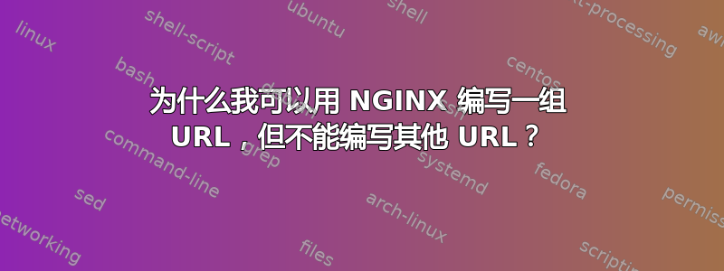 为什么我可以用 NGINX 编写一组 URL，但不能编写其他 URL？