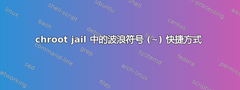 chroot jail 中的波浪符号 (~) 快捷方式