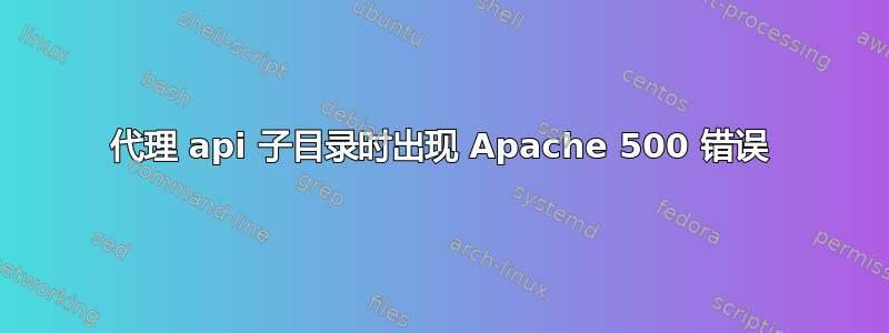 代理 api 子目录时出现 Apache 500 错误