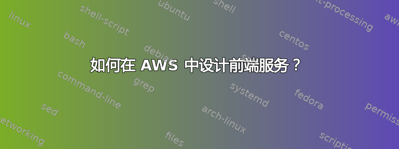 如何在 AWS 中设计前端服务？