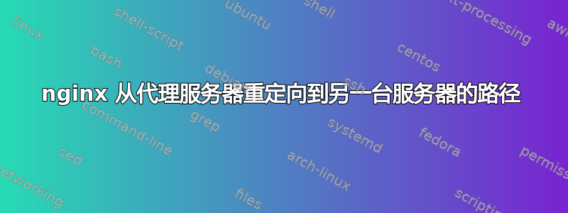 nginx 从代理服务器重定向到另一台服务器的路径