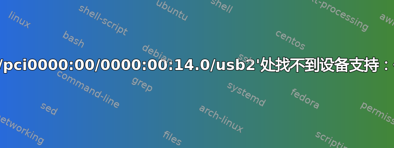 “在'/sys/devices/pci0000:00/0000:00:14.0/usb2'处找不到设备支持：任何插件都不支持”