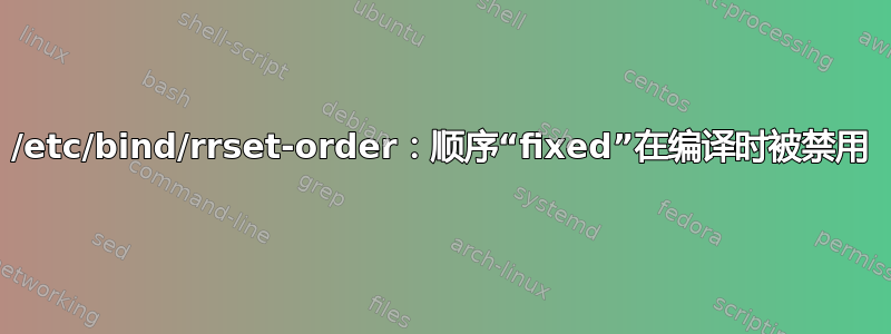 /etc/bind/rrset-order：顺序“fixed”在编译时被禁用