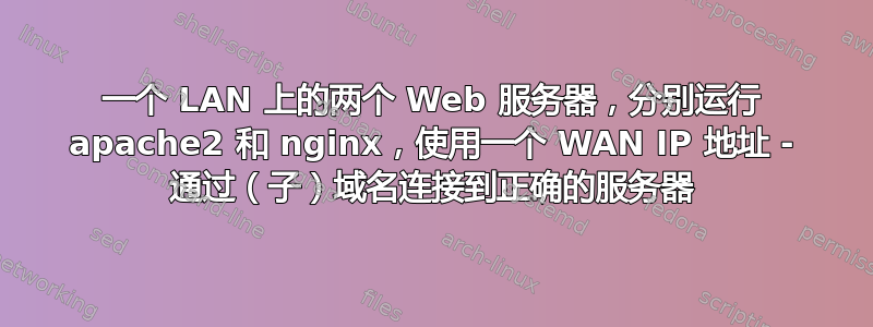 一个 LAN 上的两个 Web 服务器，分别运行 apache2 和 nginx，使用一个 WAN IP 地址 - 通过（子）域名连接到正确的服务器