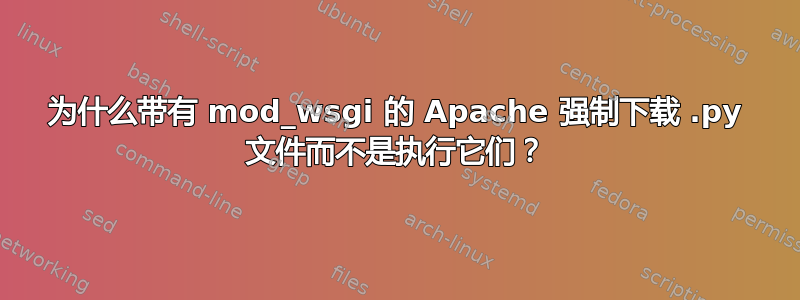 为什么带有 mod_wsgi 的 Apache 强制下载 .py 文件而不是执行它们？