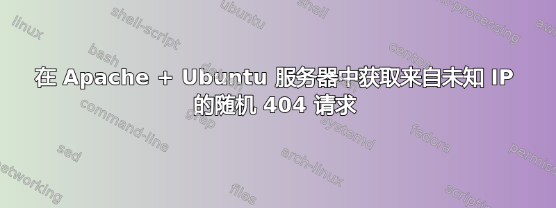 在 Apache + Ubuntu 服务器中获取来自未知 IP 的随机 404 请求