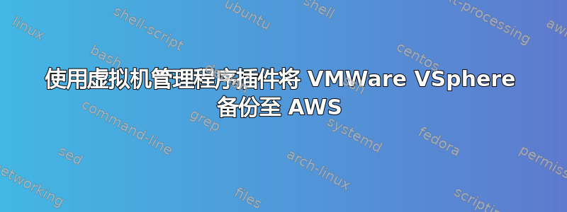 使用虚拟机管理程序插件将 VMWare VSphere 备份至 AWS