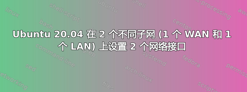 Ubuntu 20.04 在 2 个不同子网 (1 个 WAN 和 1 个 LAN) 上设置 2 个网络接口