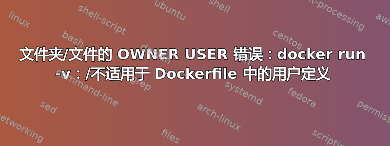 文件夹/文件的 OWNER USER 错误：docker run -v：/不适用于 Dockerfile 中的用户定义