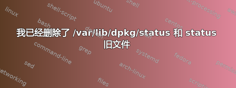 我已经删除了 /var/lib/dpkg/status 和 status 旧文件