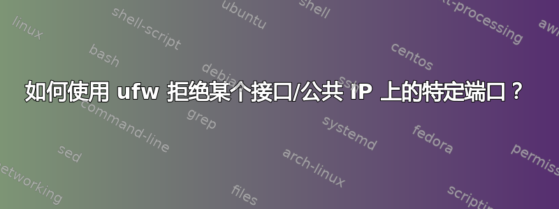 如何使用 ufw 拒绝某个接口/公共 IP 上的特定端口？