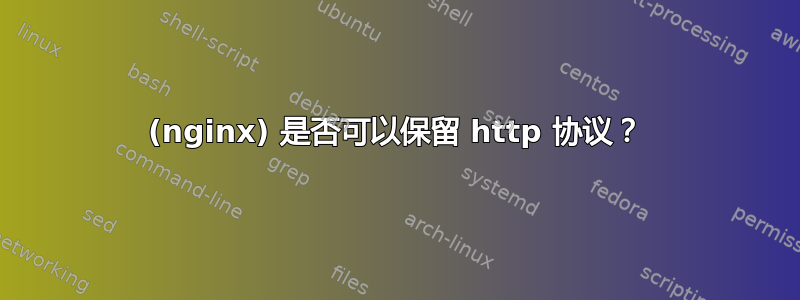 (nginx) 是否可以保留 http 协议？