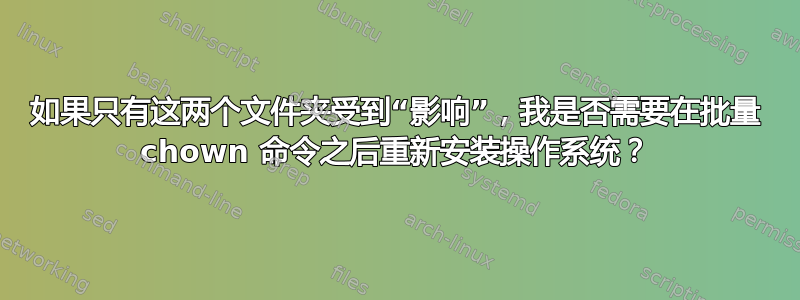 如果只有这两个文件夹受到“影响”，我是否需要在批量 chown 命令之后重新安装操作系统？