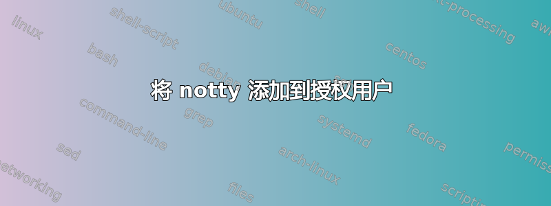 将 notty 添加到授权用户