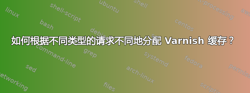 如何根据不同类型的请求不同地分配 Varnish 缓存？