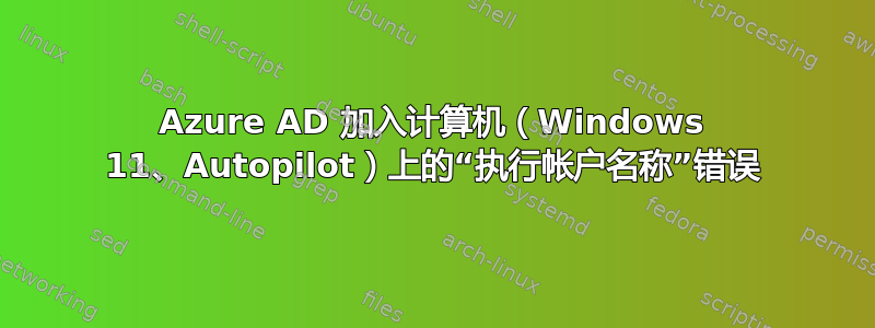 Azure AD 加入计算机（Windows 11、Autopilot）上的“执行帐户名称”错误