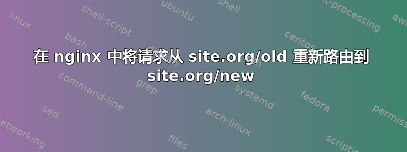 在 nginx 中将请求从 site.org/old 重新路由到 site.org/new