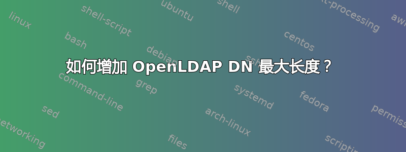 如何增加 OpenLDAP DN 最大长度？