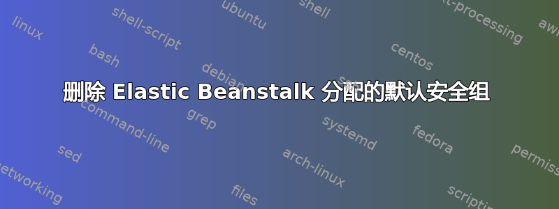 删除 Elastic Beanstalk 分配的默认安全组