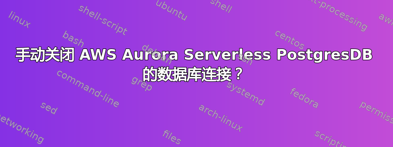 手动关闭 AWS Aurora Serverless PostgresDB 的数据库连接？