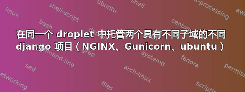 在同一个 droplet 中托管两个具有不同子域的不同 django 项目（NGINX、Gunicorn、ubuntu）