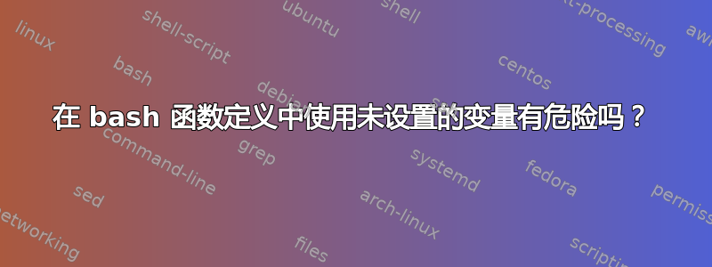 在 bash 函数定义中使用未设置的变量有危险吗？