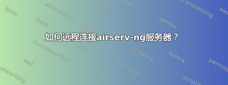 如何远程连接airserv-ng服务器？