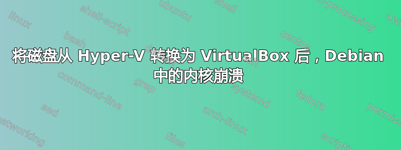 将磁盘从 Hyper-V 转换为 VirtualBox 后，Debian 中的内核崩溃