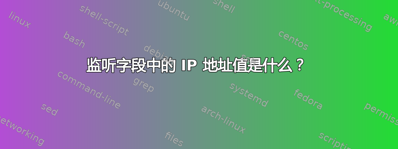 监听字段中的 IP 地址值是什么？