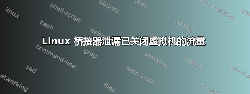 Linux 桥接器泄漏已关闭虚拟机的流量