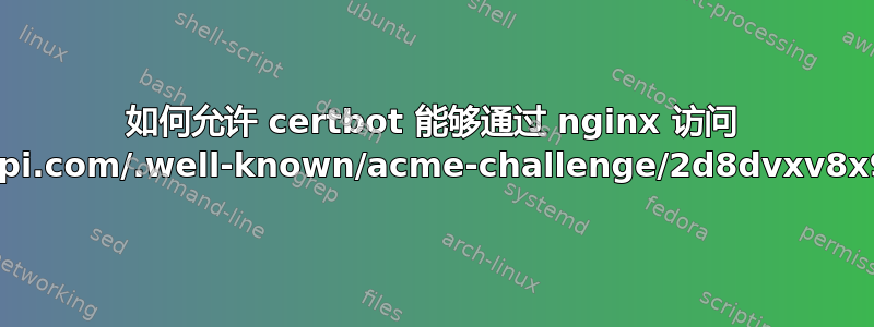 如何允许 certbot 能够通过 nginx 访问 http://myapi.com/.well-known/acme-challenge/2d8dvxv8x9dvxd9v？