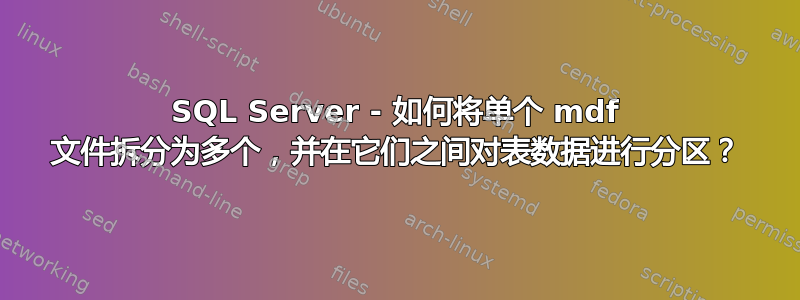 SQL Server - 如何将单个 mdf 文件拆分为多个，并在它们之间对表数据进行分区？