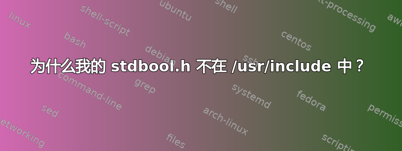 为什么我的 stdbool.h 不在 /usr/include 中？