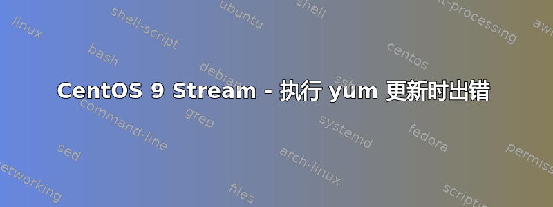 CentOS 9 Stream - 执行 yum 更新时出错