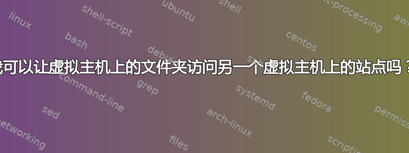 我可以让虚拟主机上的文件夹访问另一个虚拟主机上的站点吗？