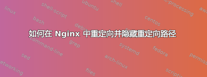 如何在 Nginx 中重定向并隐藏重定向路径