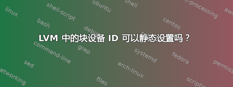 LVM 中的块设备 ID 可以静态设置吗？