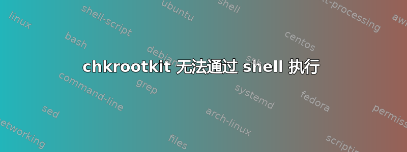 chkrootkit 无法通过 shell 执行