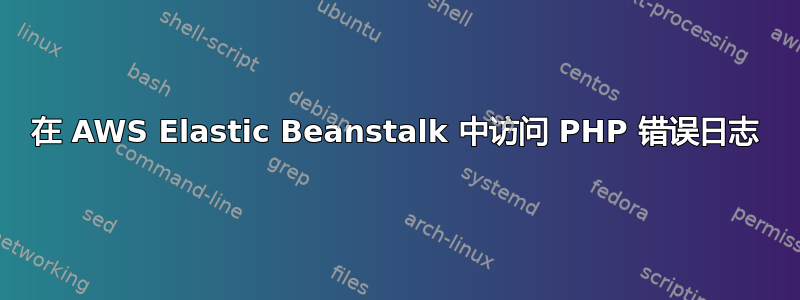 在 AWS Elastic Beanstalk 中访问 PHP 错误日志