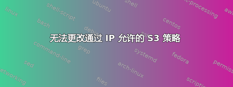 无法更改通过 IP 允许的 S3 策略