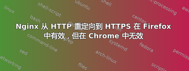 Nginx 从 HTTP 重定向到 HTTPS 在 Firefox 中有效，但在 Chrome 中无效