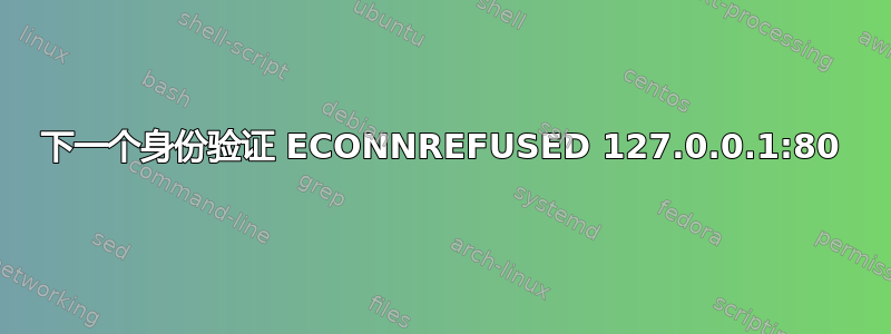 下一个身份验证 ECONNREFUSED 127.0.0.1:80