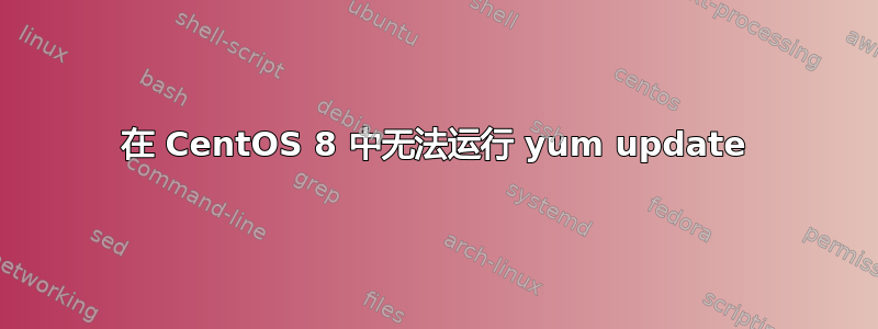 在 CentOS 8 中无法运行 yum update